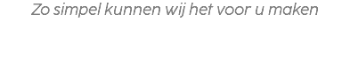 Zo simpel kunnen wij het voor u maken